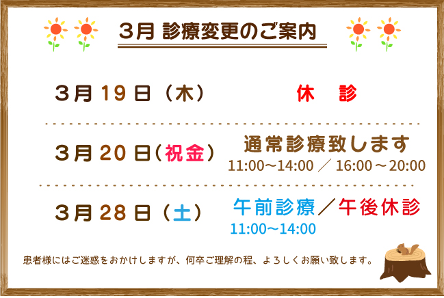 3月19日（木）休診、3月20日(祝金)は通常診療致します。3月28日（土）は11:00-14:00午前診療、午後休診となります。患者様にはご迷惑をおかけしますが、何卒ご理解の程、よろしくお願い致します。